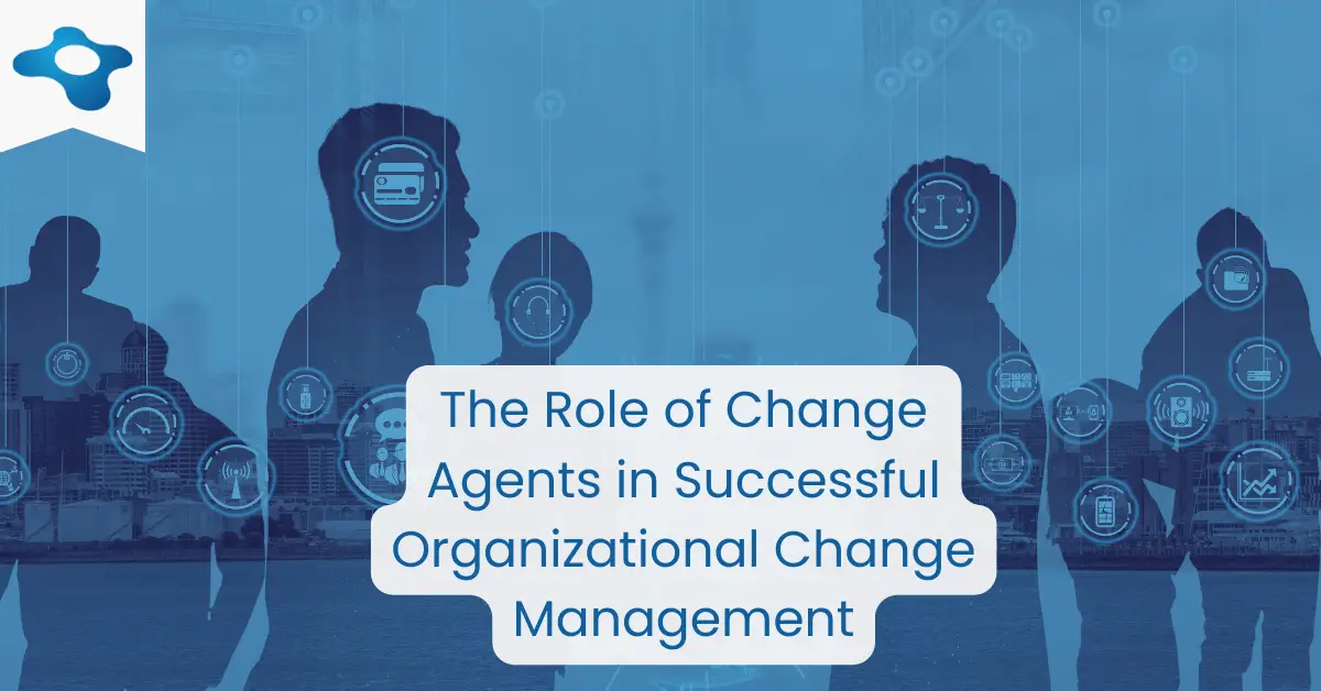 The Role of a Change Agent Network in Successful Organizational Change Management | Change Management Methodology