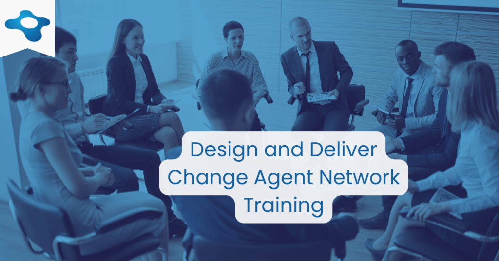 The Role of Change Agents in Successful Organizational Change Management | Design and Deliver Change Agent Network Training | Changemethod